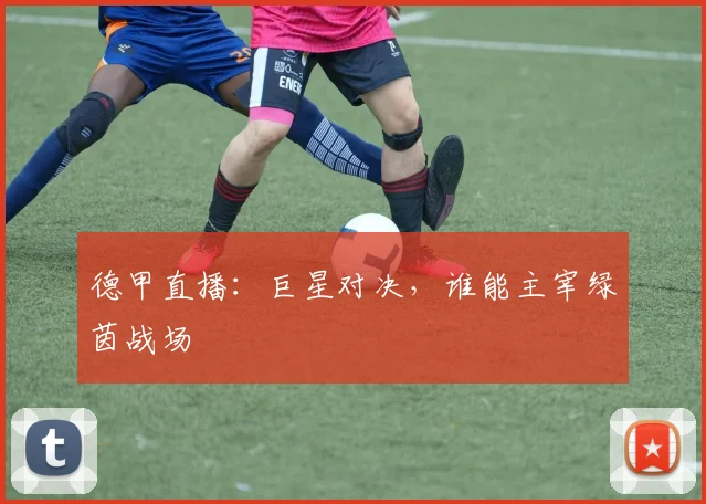 德甲直播:巨星对决,谁能主宰绿茵战场