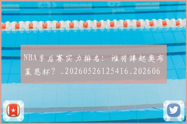 NBA季后赛实力排名:谁将捧起奥布莱恩杯?_20260526125416_20260606165652