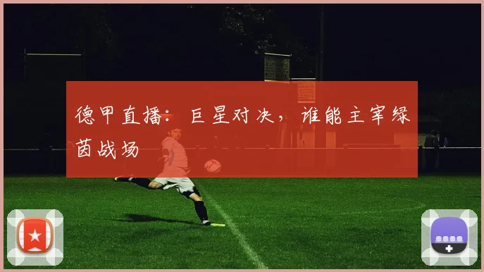 德甲直播：巨星对决，谁能主宰绿茵战场