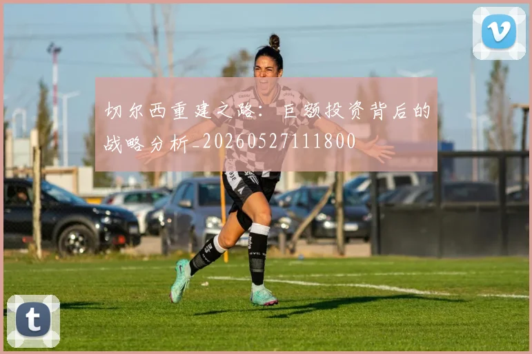 切尔西重建之路：巨额投资背后的战略分析_20260527111800