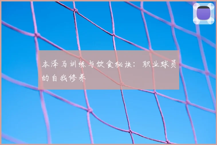 本泽马训练与饮食秘诀：职业球员的自我修养