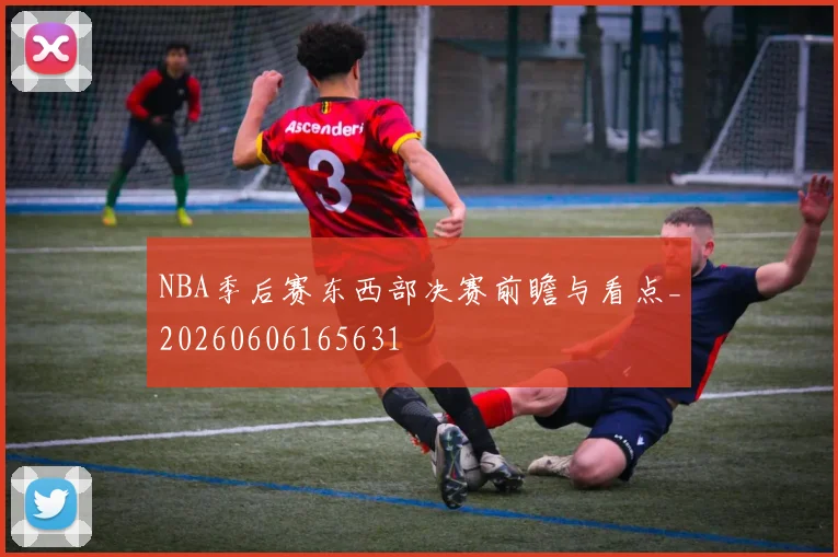 NBA季后赛东西部决赛前瞻与看点_20260606165631