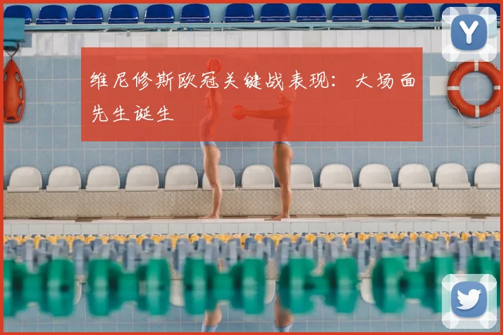 维尼修斯欧冠关键战表现:大场面先生诞生