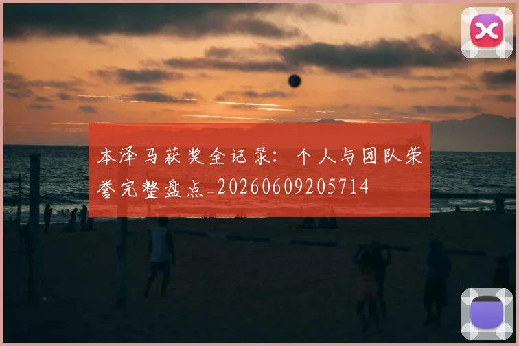 本泽马获奖全记录：个人与团队荣誉完整盘点_20260609205714