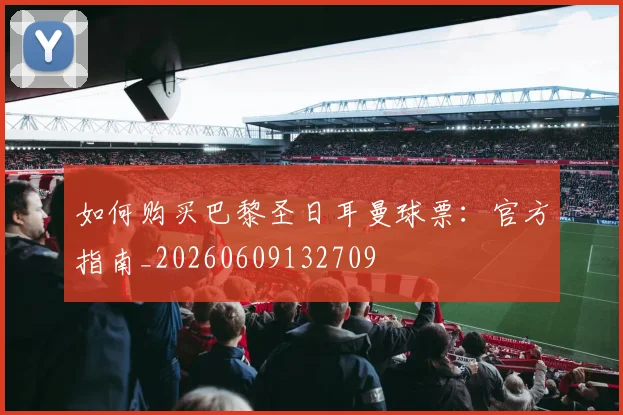 如何购买巴黎圣日耳曼球票：官方指南_20260609132709
