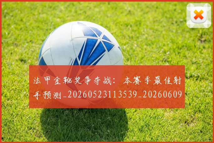 法甲金靴奖争夺战:本赛季最佳射手预测_20260523113539_20260609233444