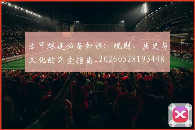 法甲球迷必备知识:规则、历史与文化的完全指南_20260528193448