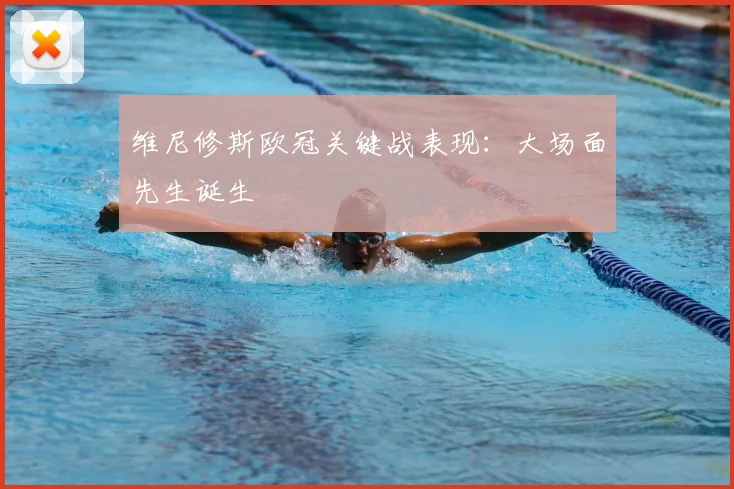 维尼修斯欧冠关键战表现:大场面先生诞生